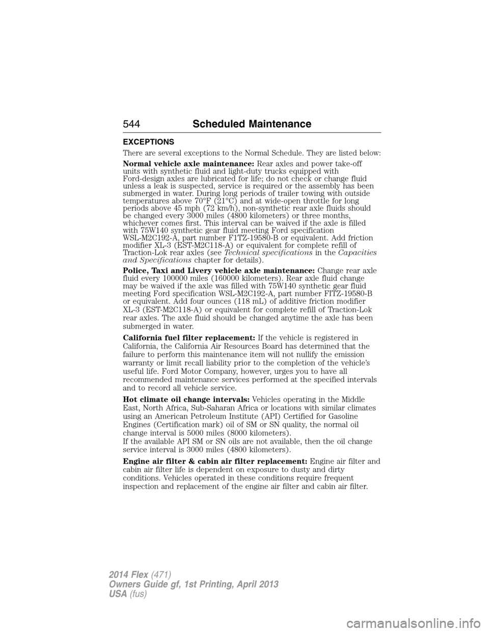 FORD FLEX 2014 1.G Owners Manual EXCEPTIONS
There are several exceptions to the Normal Schedule. They are listed below:
Normal vehicle axle maintenance:Rear axles and power take-off
units with synthetic fluid and light-duty trucks eq
