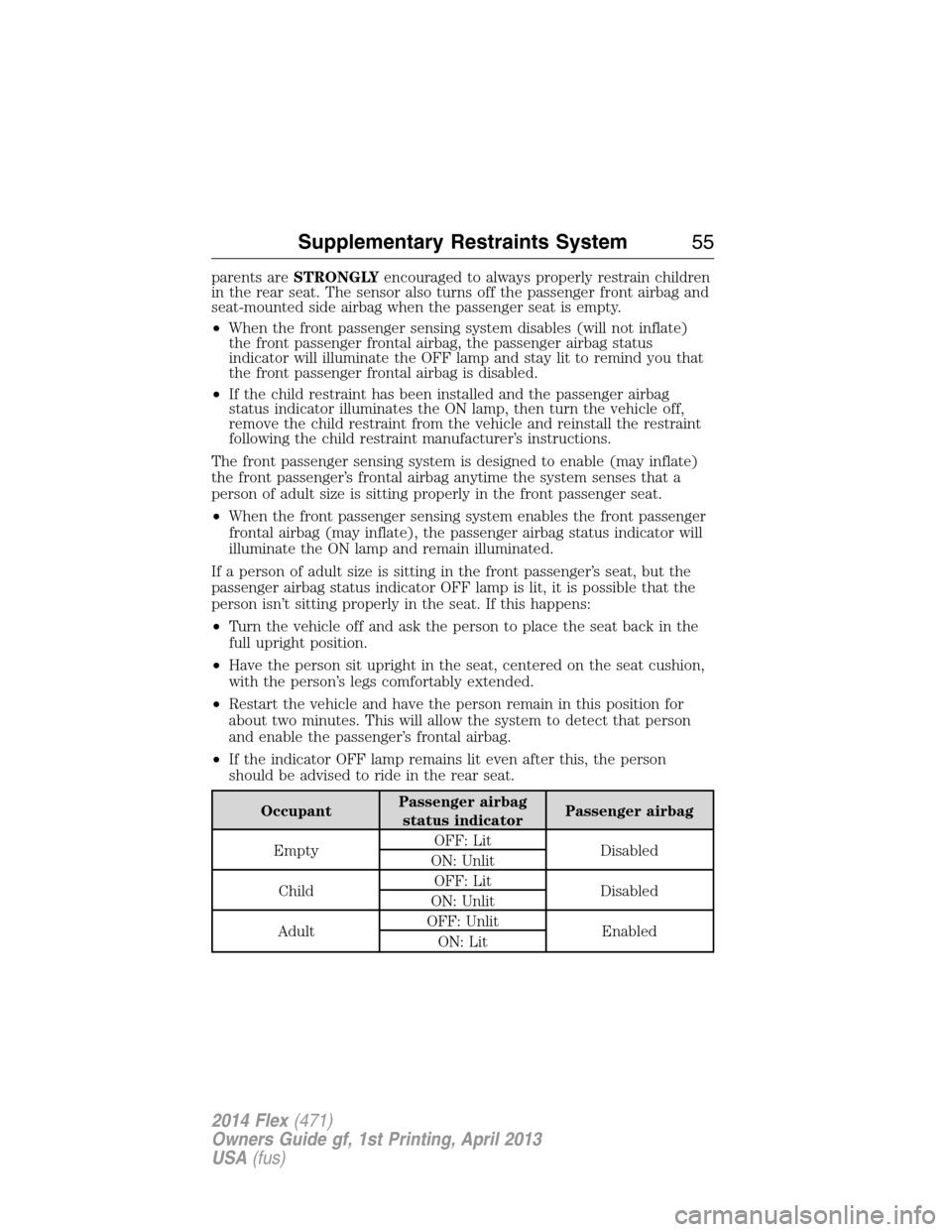 FORD FLEX 2014 1.G Owners Manual parents areSTRONGLYencouraged to always properly restrain children
in the rear seat. The sensor also turns off the passenger front airbag and
seat-mounted side airbag when the passenger seat is empty.