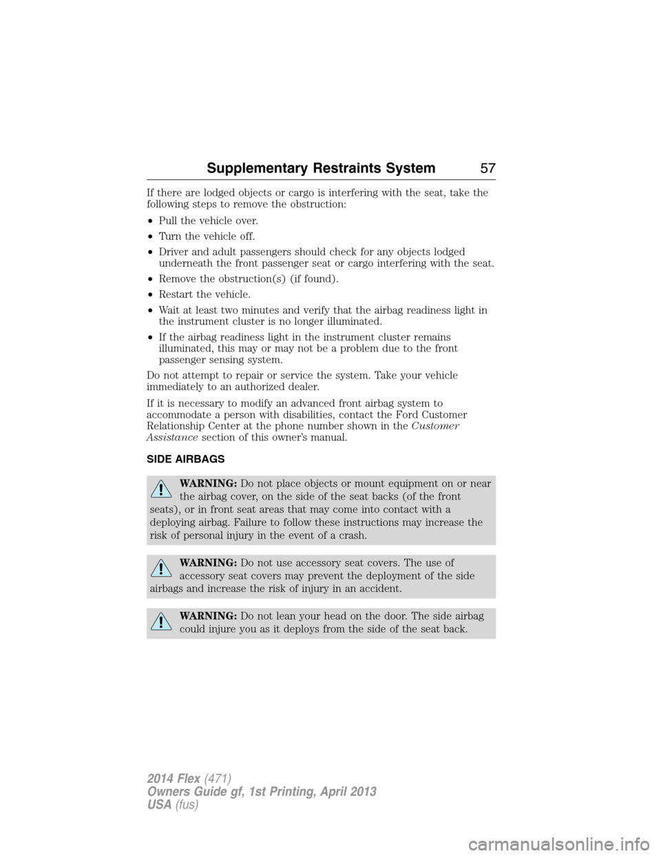 FORD FLEX 2014 1.G Owners Manual If there are lodged objects or cargo is interfering with the seat, take the
following steps to remove the obstruction:
•Pull the vehicle over.
•Turn the vehicle off.
•Driver and adult passengers