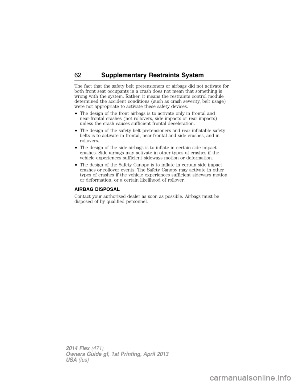 FORD FLEX 2014 1.G Owners Manual The fact that the safety belt pretensioners or airbags did not activate for
both front seat occupants in a crash does not mean that something is
wrong with the system. Rather, it means the restraints 