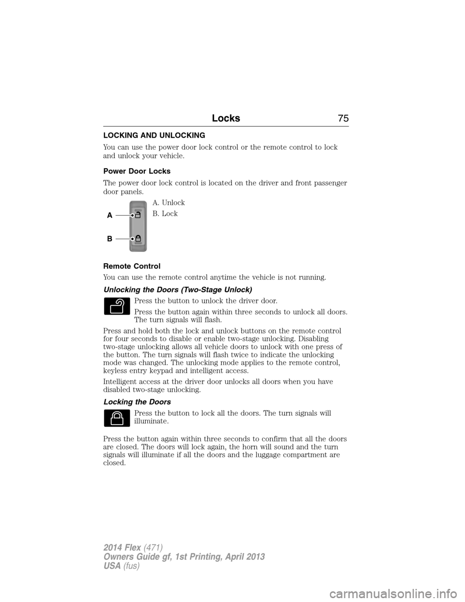 FORD FLEX 2014 1.G User Guide LOCKING AND UNLOCKING
You can use the power door lock control or the remote control to lock
and unlock your vehicle.
Power Door Locks
The power door lock control is located on the driver and front pas