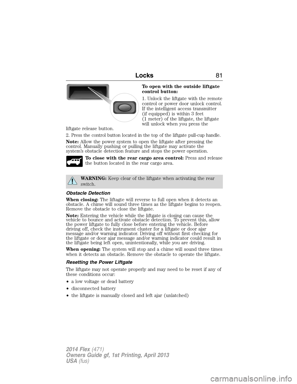 FORD FLEX 2014 1.G Owners Manual To open with the outside liftgate
control button:
1. Unlock the liftgate with the remote
control or power door unlock control.
If the intelligent access transmitter
(if equipped) is within 3 feet
(1 m