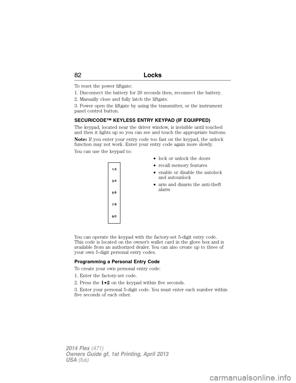 FORD FLEX 2014 1.G Owners Manual To reset the power liftgate:
1. Disconnect the battery for 20 seconds then, reconnect the battery.
2. Manually close and fully latch the liftgate.
3. Power open the liftgate by using the transmitter, FORD FLEX 2014 1.G Owners Manual To reset the power liftgate:
1. Disconnect the battery for 20 seconds then, reconnect the battery.
2. Manually close and fully latch the liftgate.
3. Power open the liftgate by using the transmitter,
