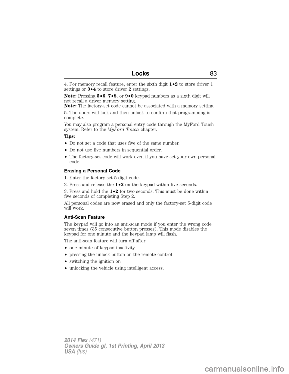 FORD FLEX 2014 1.G User Guide 4. For memory recall feature, enter the sixth digit1•2to store driver 1
settings or3•4to store driver 2 settings.
Note:Pressing5•6,7•8,or9•0keypad numbers as a sixth digit will
not recall a 