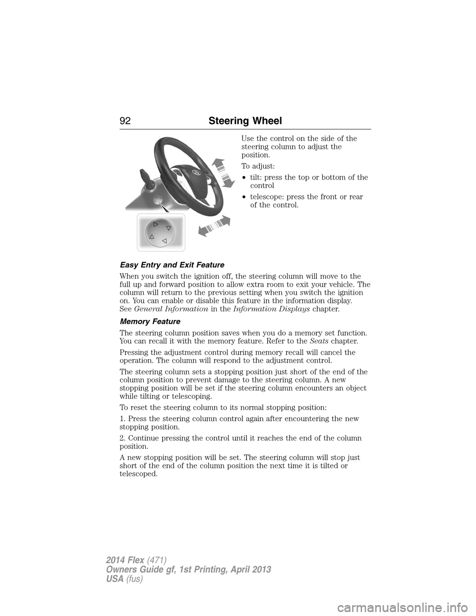 FORD FLEX 2014 1.G Owners Manual Use the control on the side of the
steering column to adjust the
position.
To adjust:
•tilt: press the top or bottom of the
control
•telescope: press the front or rear
of the control.
Easy Entry a