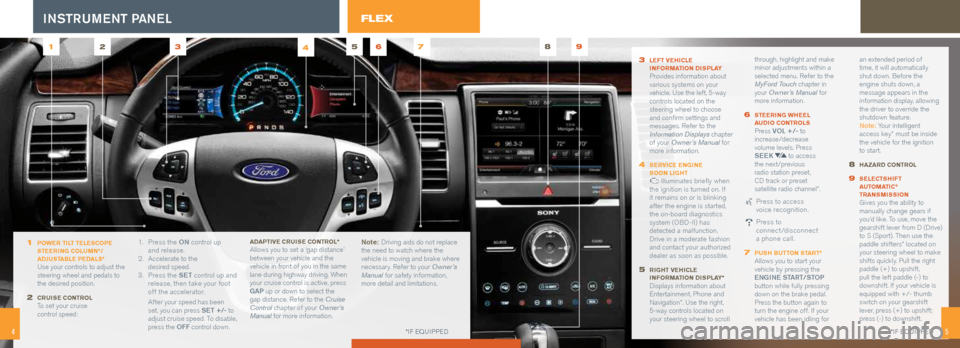 FORD FLEX 2014 1.G Quick Reference Guide 3 LefT veHicLe
i nforma Tion diSPLay Provides information about
various systems on your
vehicle. Use the left, 5-way
controls located on the
steering wheel to choose
and confirm settings and
FORD FLEX 2014 1.G Quick Reference Guide 3 LefT veHicLe
i nforma Tion diSPLay Provides information about
various systems on your
vehicle. Use the left, 5-way
controls located on the
steering wheel to choose
and confirm settings and