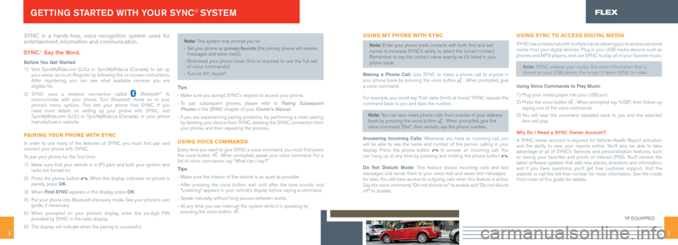 FORD FLEX 2014 1.G Quick Reference Guide 67
SYNC is a hands-free, voice recognition system used for
entertainment, information and communication.
before You Get started
1)
Visit SyncMyRide.com (U.S.) or SyncMyRide.ca (Canada) to set up FORD FLEX 2014 1.G Quick Reference Guide 67
SYNC is a hands-free, voice recognition system used for
entertainment, information and communication.
before You Get started
1)
Visit SyncMyRide.com (U.S.) or SyncMyRide.ca (Canada) to set up