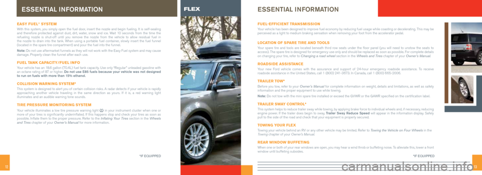 FORD FLEX 2014 1.G Quick Reference Guide 1213
eaSy fue L® SySTe m
With this system, you simply open the fuel door, insert the nozzle and begin fueling. It is self-sealing 
and therefore protected against dust, dirt, water, snow and ice. Wai