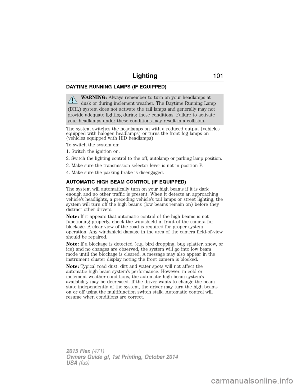 FORD FLEX 2015 1.G Owners Manual DAYTIME RUNNING LAMPS (IF EQUIPPED)
WARNING:Always remember to turn on your headlamps at
dusk or during inclement weather. The Daytime Running Lamp
(DRL) system does not activate the tail lamps and ge