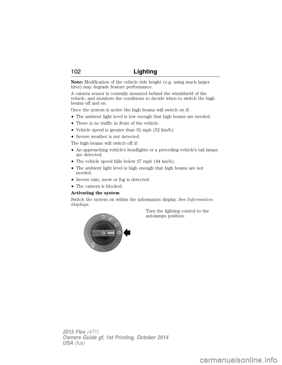 FORD FLEX 2015 1.G Owners Manual Note:Modification of the vehicle ride height (e.g. using much larger
tires) may degrade feature performance.
A camera sensor is centrally mounted behind the windshield of the
vehicle, and monitors the