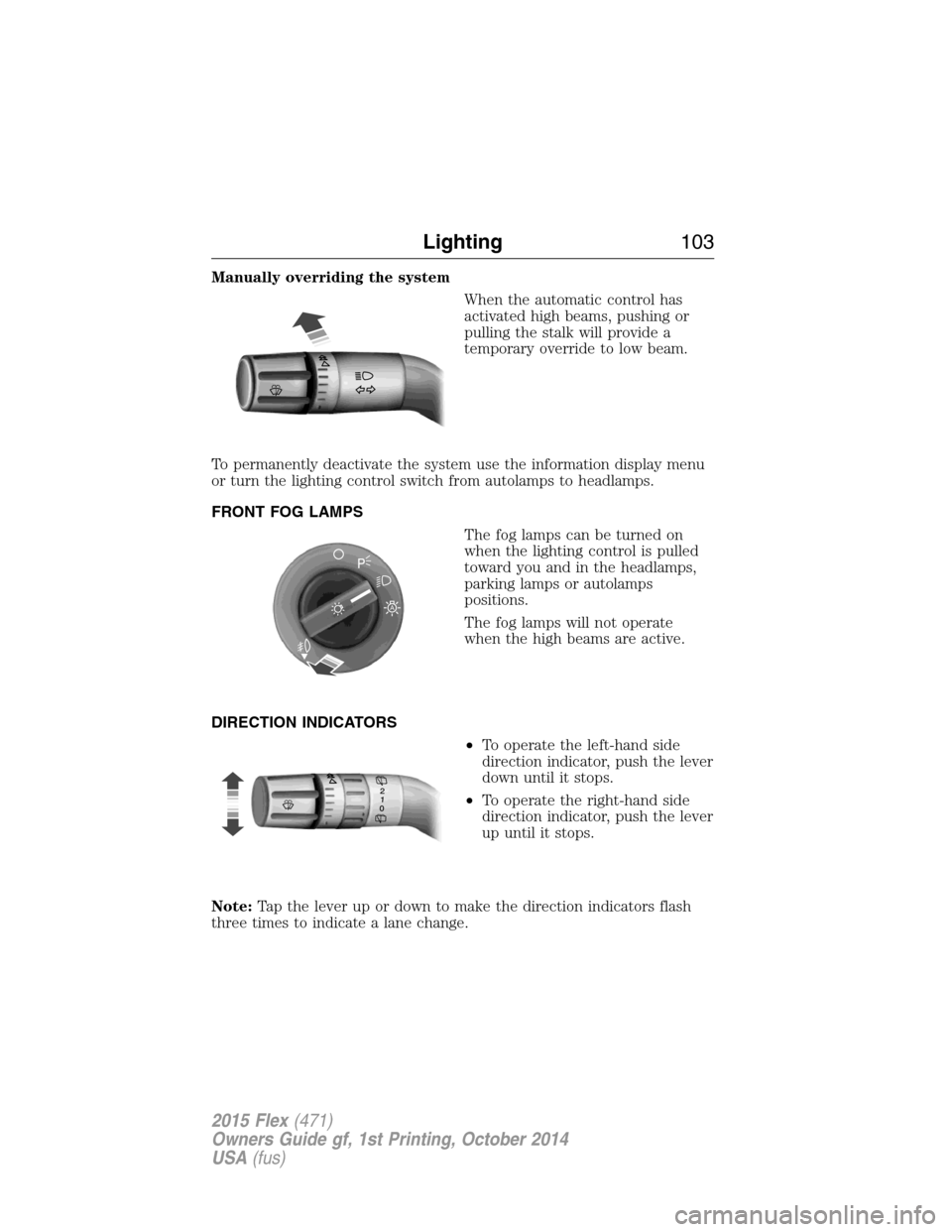 FORD FLEX 2015 1.G Owners Manual Manually overriding the system
When the automatic control has
activated high beams, pushing or
pulling the stalk will provide a
temporary override to low beam.
To permanently deactivate the system use