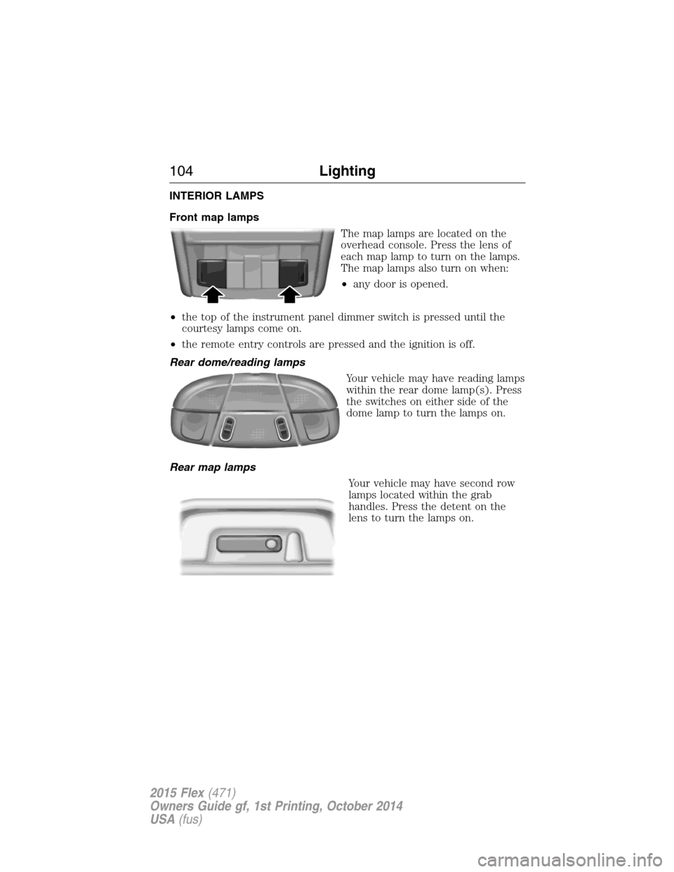 FORD FLEX 2015 1.G Owners Manual INTERIOR LAMPS
Front map lamps
The map lamps are located on the
overhead console. Press the lens of
each map lamp to turn on the lamps.
The map lamps also turn on when:
•any door is opened.
•the t FORD FLEX 2015 1.G Owners Manual INTERIOR LAMPS
Front map lamps
The map lamps are located on the
overhead console. Press the lens of
each map lamp to turn on the lamps.
The map lamps also turn on when:
•any door is opened.
•the t