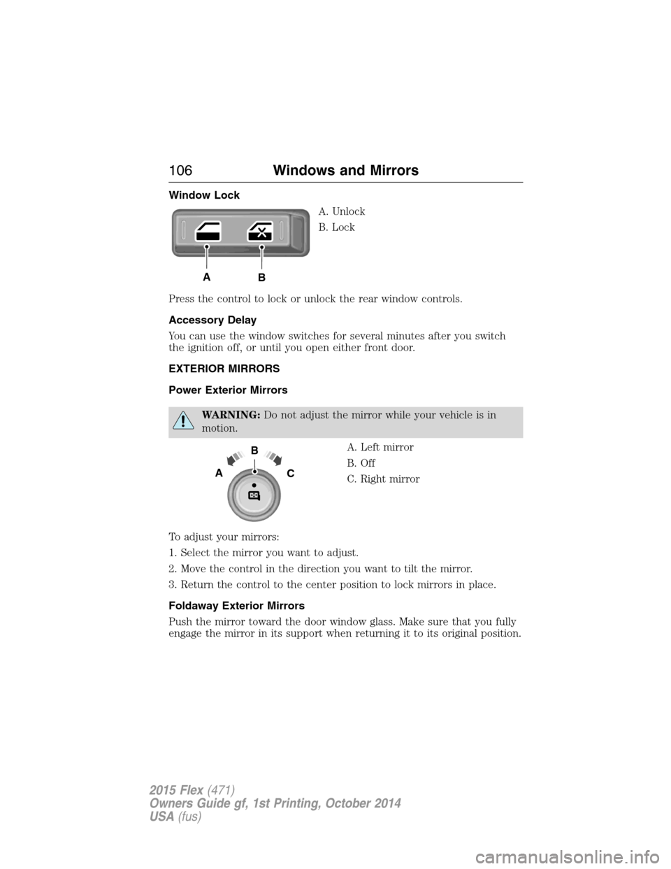 FORD FLEX 2015 1.G Owners Manual Window Lock
A. Unlock
B. Lock
Press the control to lock or unlock the rear window controls.
Accessory Delay
You can use the window switches for several minutes after you switch
the ignition off, or un FORD FLEX 2015 1.G Owners Manual Window Lock
A. Unlock
B. Lock
Press the control to lock or unlock the rear window controls.
Accessory Delay
You can use the window switches for several minutes after you switch
the ignition off, or un