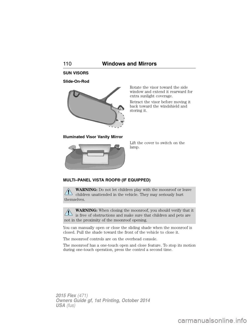 FORD FLEX 2015 1.G Owners Manual SUN VISORS
Slide-On-Rod
Rotate the visor toward the side
window and extend it rearward for
extra sunlight coverage.
Retract the visor before moving it
back toward the windshield and
storing it.
Illumi