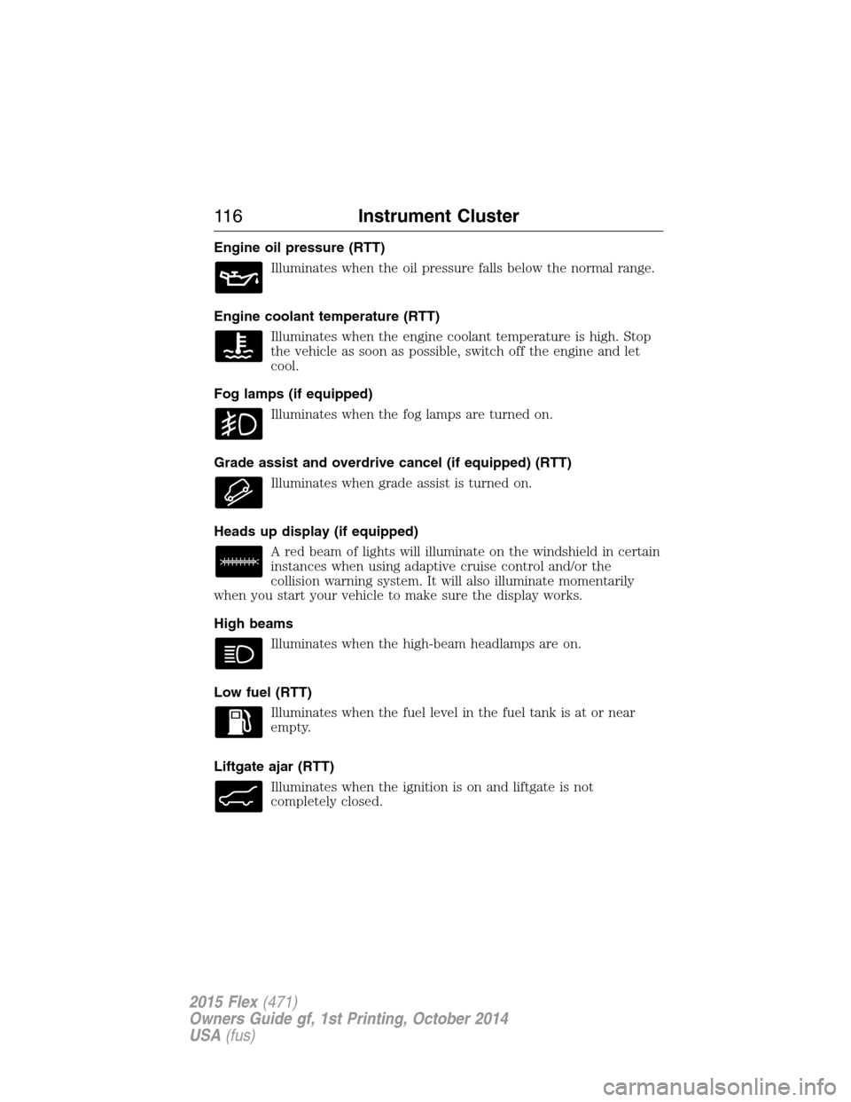 FORD FLEX 2015 1.G Owners Manual Engine oil pressure (RTT)
Illuminates when the oil pressure falls below the normal range.
Engine coolant temperature (RTT)
Illuminates when the engine coolant temperature is high. Stop
the vehicle as FORD FLEX 2015 1.G Owners Manual Engine oil pressure (RTT)
Illuminates when the oil pressure falls below the normal range.
Engine coolant temperature (RTT)
Illuminates when the engine coolant temperature is high. Stop
the vehicle as