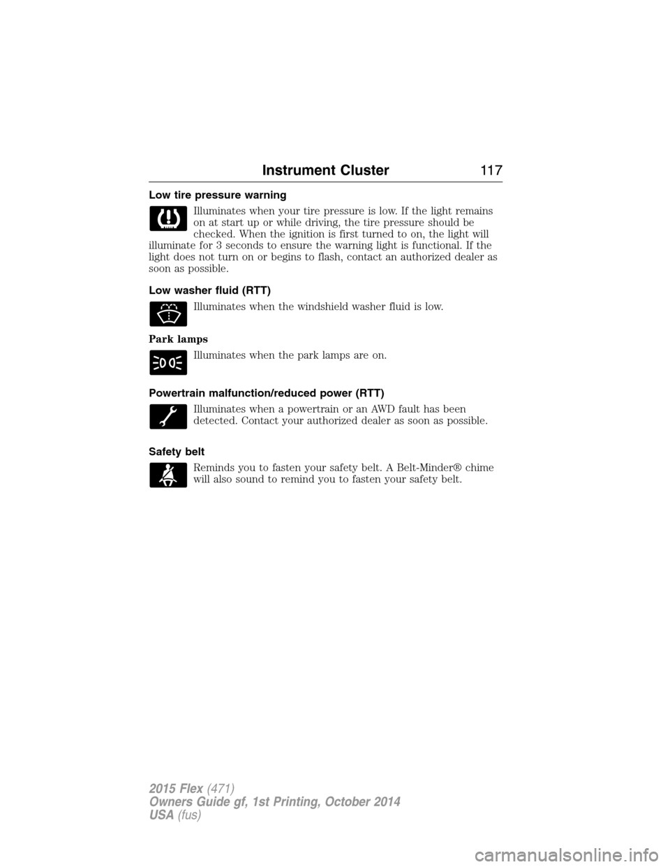 FORD FLEX 2015 1.G Owners Manual Low tire pressure warning
Illuminates when your tire pressure is low. If the light remains
on at start up or while driving, the tire pressure should be
checked. When the ignition is first turned to on