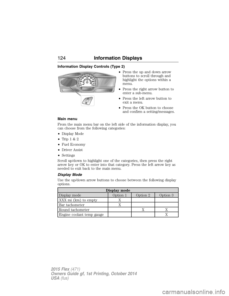 FORD FLEX 2015 1.G Owners Manual Information Display Controls (Type 2)
•Press the up and down arrow
buttons to scroll through and
highlight the options within a
menu.
•Press the right arrow button to
enter a sub-menu.
•Press th