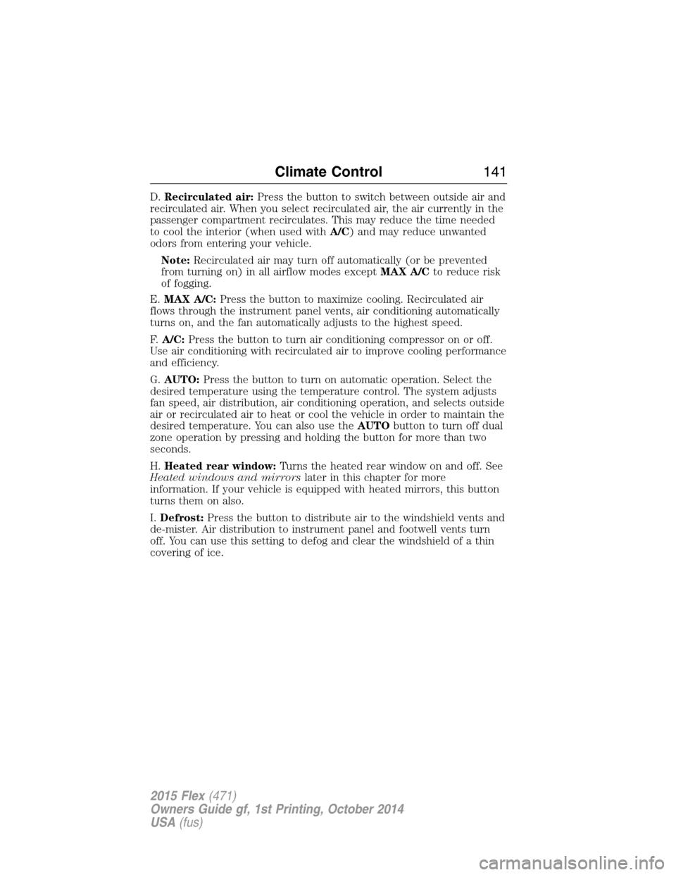 FORD FLEX 2015 1.G Owners Manual D.Recirculated air:Press the button to switch between outside air and
recirculated air. When you select recirculated air, the air currently in the
passenger compartment recirculates. This may reduce t FORD FLEX 2015 1.G Owners Manual D.Recirculated air:Press the button to switch between outside air and
recirculated air. When you select recirculated air, the air currently in the
passenger compartment recirculates. This may reduce t