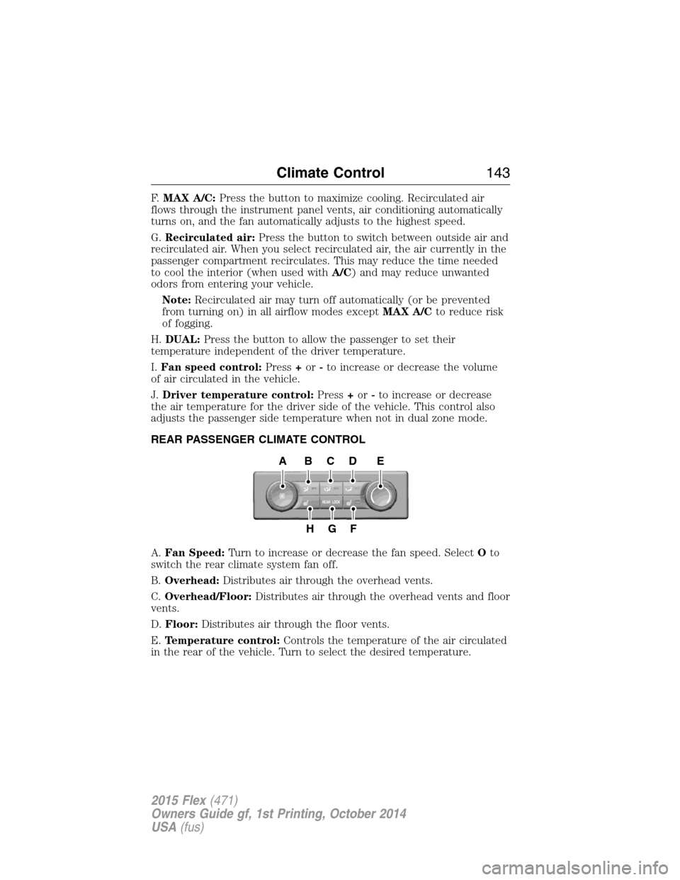 FORD FLEX 2015 1.G Owners Manual F.MAX A/C:Press the button to maximize cooling. Recirculated air
flows through the instrument panel vents, air conditioning automatically
turns on, and the fan automatically adjusts to the highest spe FORD FLEX 2015 1.G Owners Manual F.MAX A/C:Press the button to maximize cooling. Recirculated air
flows through the instrument panel vents, air conditioning automatically
turns on, and the fan automatically adjusts to the highest spe