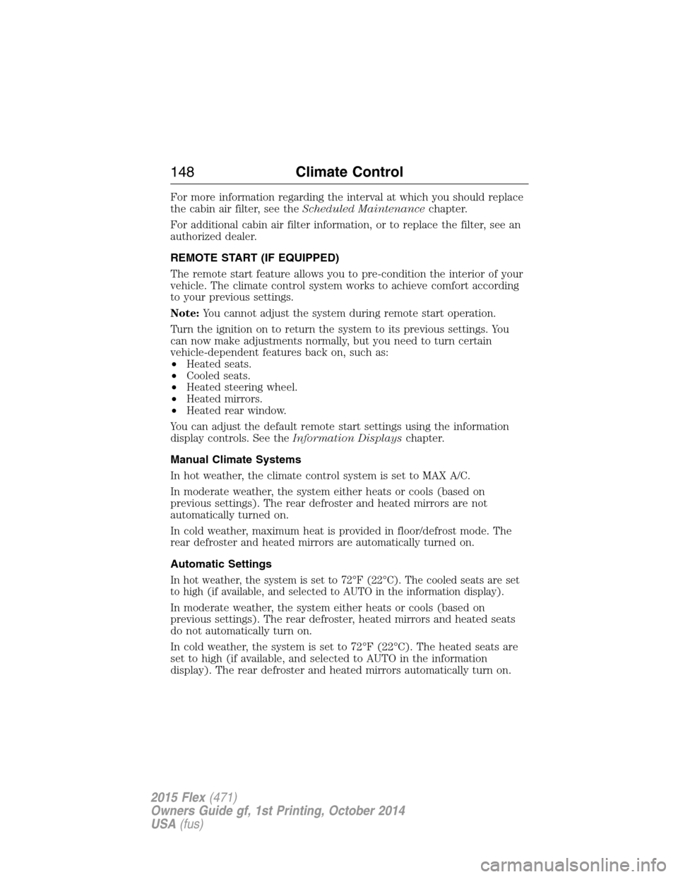 FORD FLEX 2015 1.G Service Manual For more information regarding the interval at which you should replace
the cabin air filter, see theScheduled Maintenancechapter.
For additional cabin air filter information, or to replace the filter FORD FLEX 2015 1.G Service Manual For more information regarding the interval at which you should replace
the cabin air filter, see theScheduled Maintenancechapter.
For additional cabin air filter information, or to replace the filter