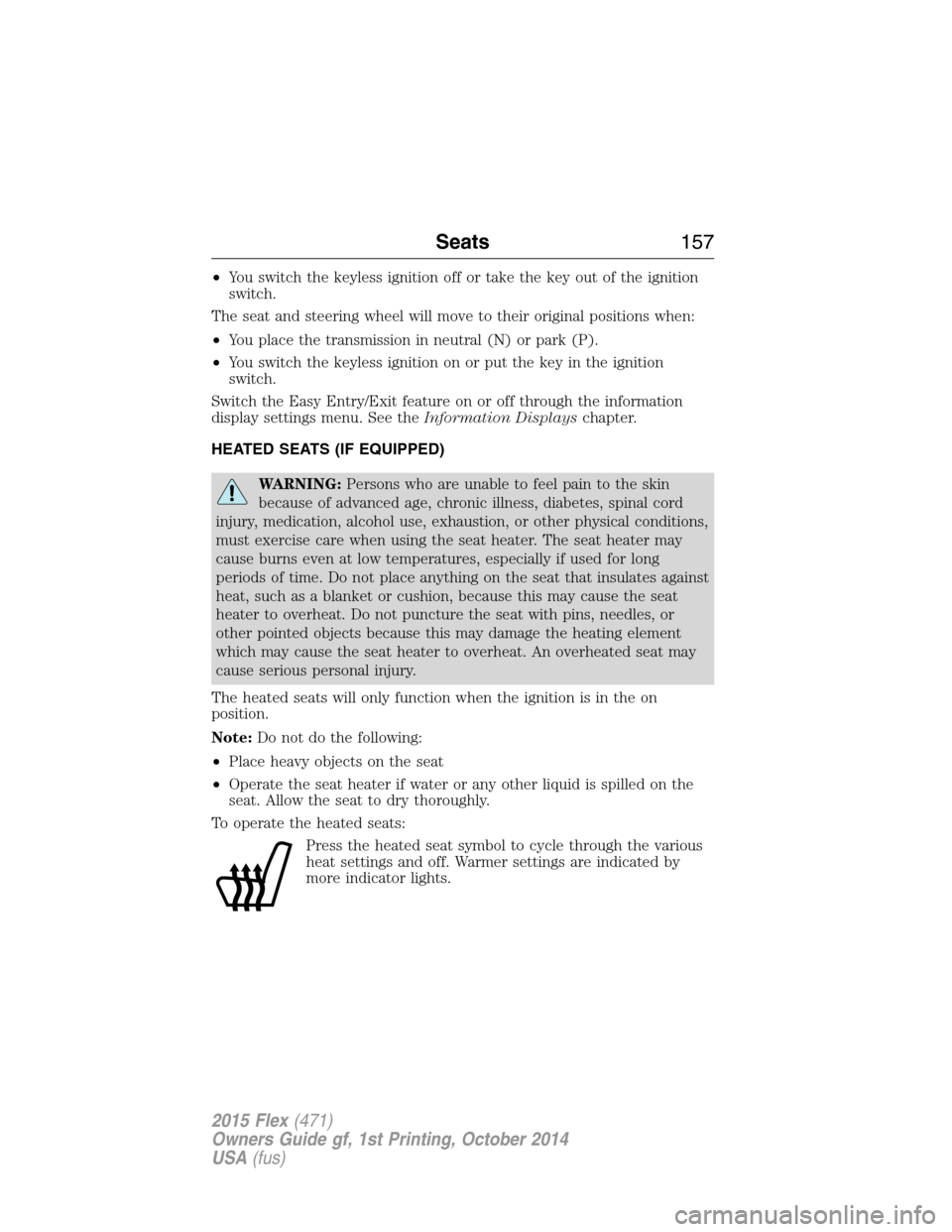 FORD FLEX 2015 1.G Service Manual •You switch the keyless ignition off or take the key out of the ignition
switch.
The seat and steering wheel will move to their original positions when:
•You place the transmission in neutral (N) FORD FLEX 2015 1.G Service Manual •You switch the keyless ignition off or take the key out of the ignition
switch.
The seat and steering wheel will move to their original positions when:
•You place the transmission in neutral (N)