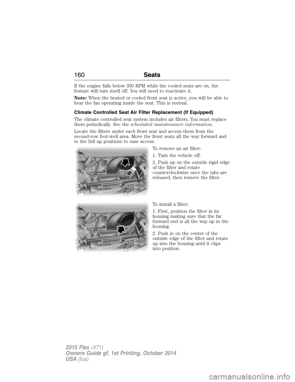 FORD FLEX 2015 1.G Owners Manual If the engine falls below 350 RPM while the cooled seats are on, the
feature will turn itself off. You will need to reactivate it.
Note:When the heated or cooled front seat is active, you will be able FORD FLEX 2015 1.G Owners Manual If the engine falls below 350 RPM while the cooled seats are on, the
feature will turn itself off. You will need to reactivate it.
Note:When the heated or cooled front seat is active, you will be able