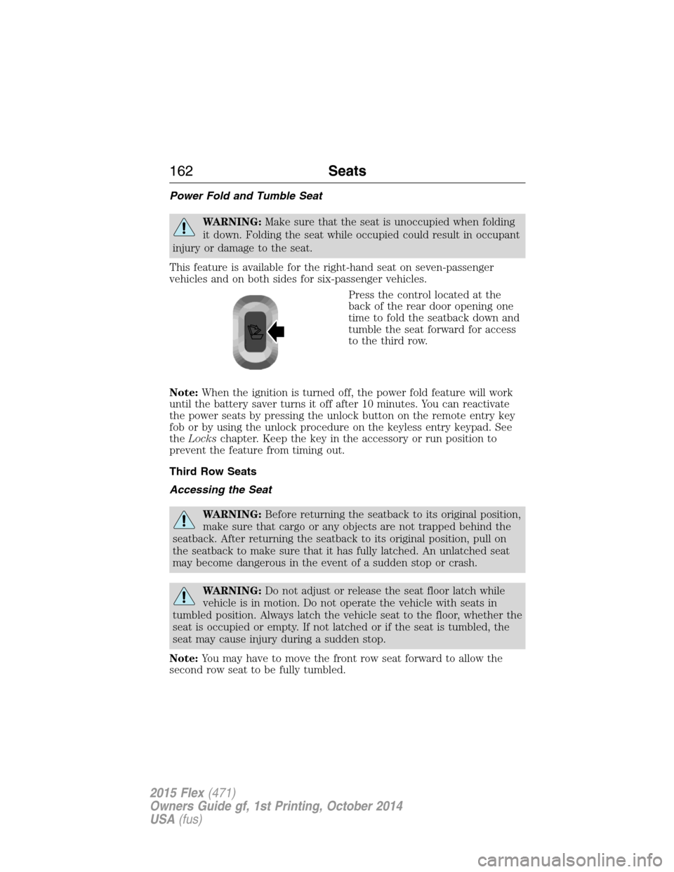 FORD FLEX 2015 1.G Owners Manual Power Fold and Tumble Seat
WARNING:Make sure that the seat is unoccupied when folding
it down. Folding the seat while occupied could result in occupant
injury or damage to the seat.
This feature is av