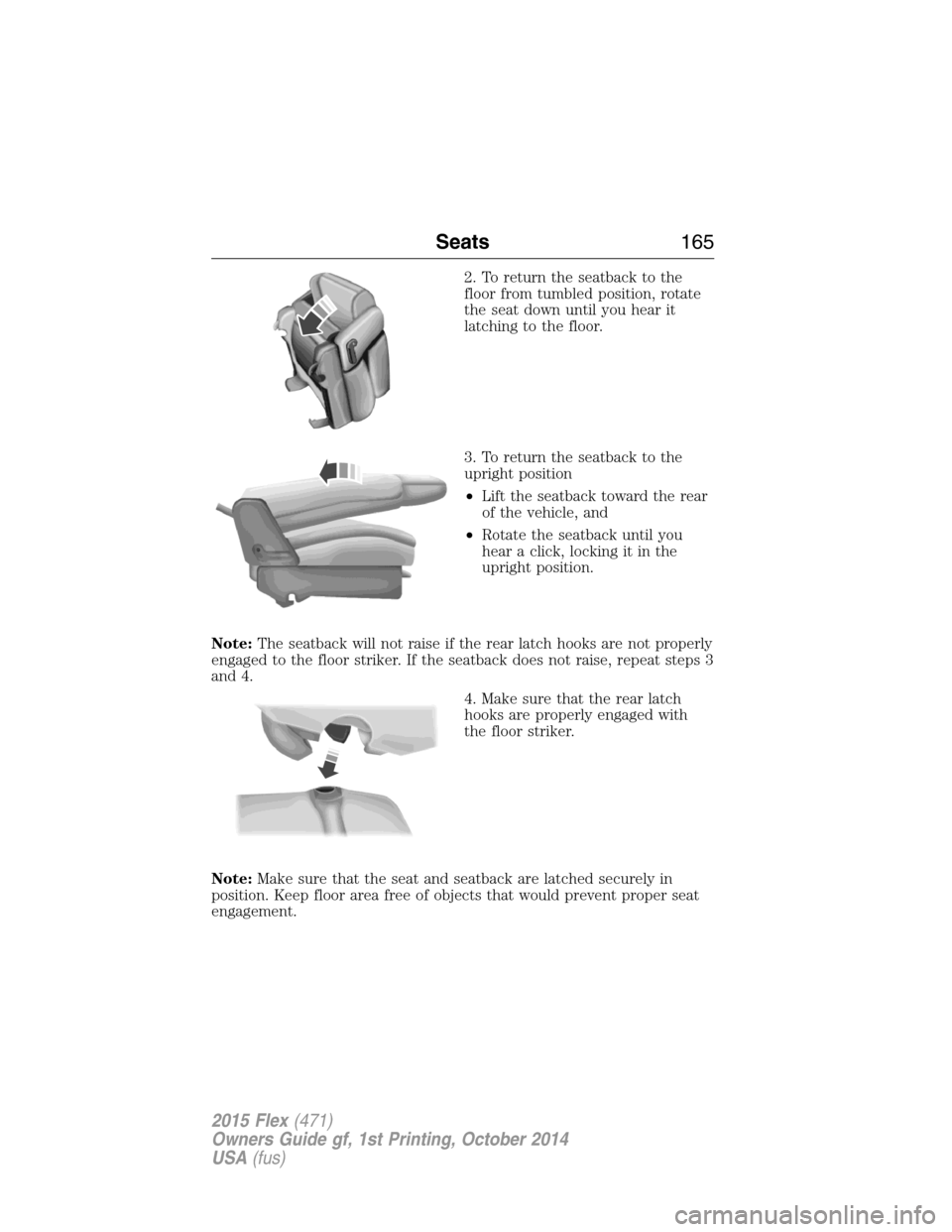 FORD FLEX 2015 1.G Owners Manual 2. To return the seatback to the
floor from tumbled position, rotate
the seat down until you hear it
latching to the floor.
3. To return the seatback to the
upright position
•Lift the seatback towar FORD FLEX 2015 1.G Owners Manual 2. To return the seatback to the
floor from tumbled position, rotate
the seat down until you hear it
latching to the floor.
3. To return the seatback to the
upright position
•Lift the seatback towar