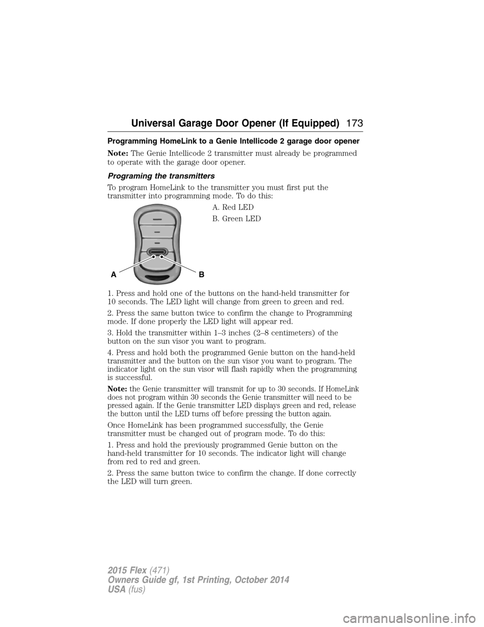 FORD FLEX 2015 1.G Service Manual Programming HomeLink to a Genie Intellicode 2 garage door opener
Note:The Genie Intellicode 2 transmitter must already be programmed
to operate with the garage door opener.
Programing the transmitters FORD FLEX 2015 1.G Service Manual Programming HomeLink to a Genie Intellicode 2 garage door opener
Note:The Genie Intellicode 2 transmitter must already be programmed
to operate with the garage door opener.
Programing the transmitters