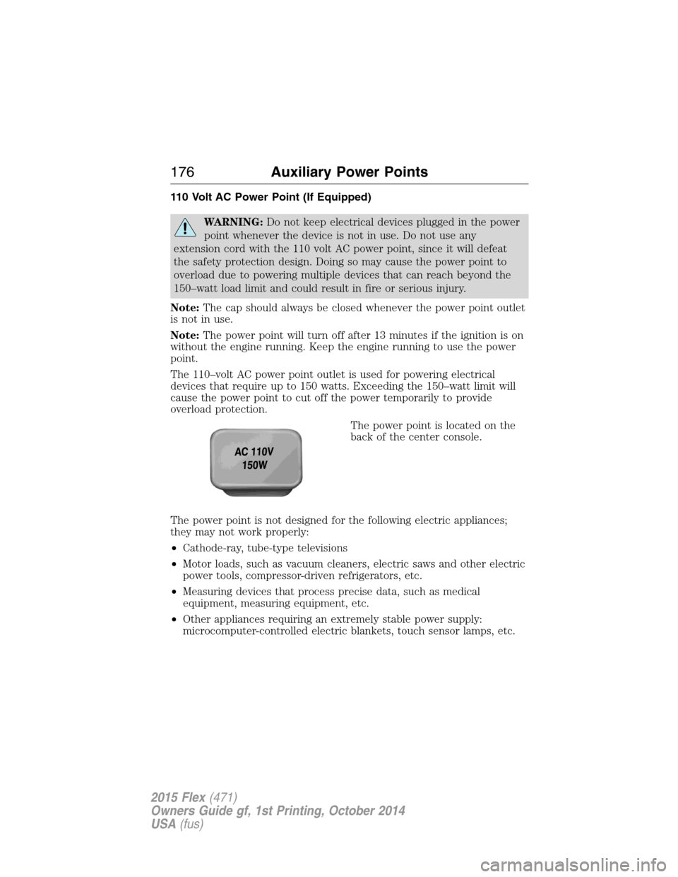FORD FLEX 2015 1.G User Guide 110 Volt AC Power Point (If Equipped)
WARNING:Do not keep electrical devices plugged in the power
point whenever the device is not in use. Do not use any
extension cord with the 110 volt AC power poin FORD FLEX 2015 1.G User Guide 110 Volt AC Power Point (If Equipped)
WARNING:Do not keep electrical devices plugged in the power
point whenever the device is not in use. Do not use any
extension cord with the 110 volt AC power poin