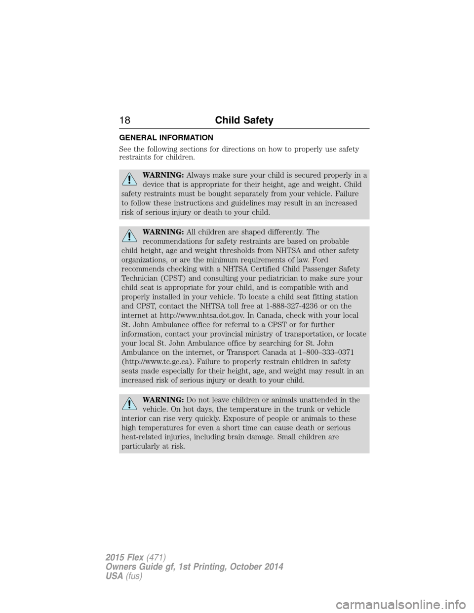 FORD FLEX 2015 1.G Owners Manual GENERAL INFORMATION
See the following sections for directions on how to properly use safety
restraints for children.
WARNING:Always make sure your child is secured properly in a
device that is appropr FORD FLEX 2015 1.G Owners Manual GENERAL INFORMATION
See the following sections for directions on how to properly use safety
restraints for children.
WARNING:Always make sure your child is secured properly in a
device that is appropr