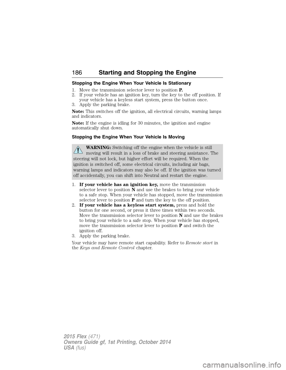 FORD FLEX 2015 1.G User Guide Stopping the Engine When Your Vehicle Is Stationary
1. Move the transmission selector lever to positionP.
2. If your vehicle has an ignition key, turn the key to the off position. If
your vehicle has 