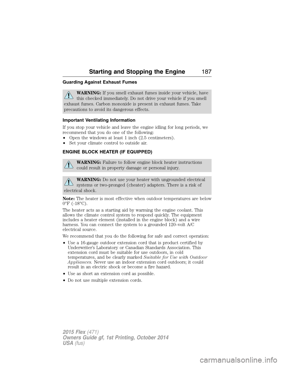 FORD FLEX 2015 1.G Owners Manual Guarding Against Exhaust Fumes
WARNING:If you smell exhaust fumes inside your vehicle, have
this checked immediately. Do not drive your vehicle if you smell
exhaust fumes. Carbon monoxide is present i