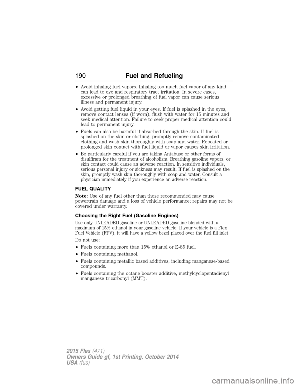 FORD FLEX 2015 1.G Service Manual •Avoid inhaling fuel vapors. Inhaling too much fuel vapor of any kind
can lead to eye and respiratory tract irritation. In severe cases,
excessive or prolonged breathing of fuel vapor can cause seri FORD FLEX 2015 1.G Service Manual •Avoid inhaling fuel vapors. Inhaling too much fuel vapor of any kind
can lead to eye and respiratory tract irritation. In severe cases,
excessive or prolonged breathing of fuel vapor can cause seri