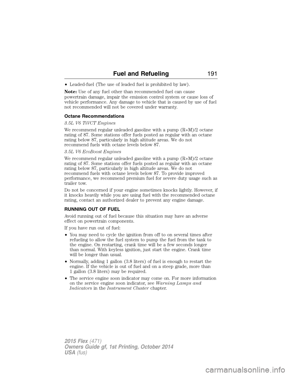 FORD FLEX 2015 1.G Service Manual •Leaded-fuel (The use of leaded fuel is prohibited by law).
Note:Use of any fuel other than recommended fuel can cause
powertrain damage, impair the emission control system or cause loss of
vehicle FORD FLEX 2015 1.G Service Manual •Leaded-fuel (The use of leaded fuel is prohibited by law).
Note:Use of any fuel other than recommended fuel can cause
powertrain damage, impair the emission control system or cause loss of
vehicle