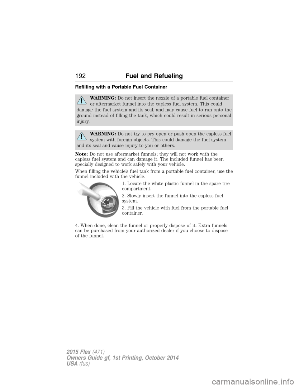 FORD FLEX 2015 1.G Owners Manual Refilling with a Portable Fuel Container
WARNING:Do not insert the nozzle of a portable fuel container
or aftermarket funnel into the capless fuel system. This could
damage the fuel system and its sea