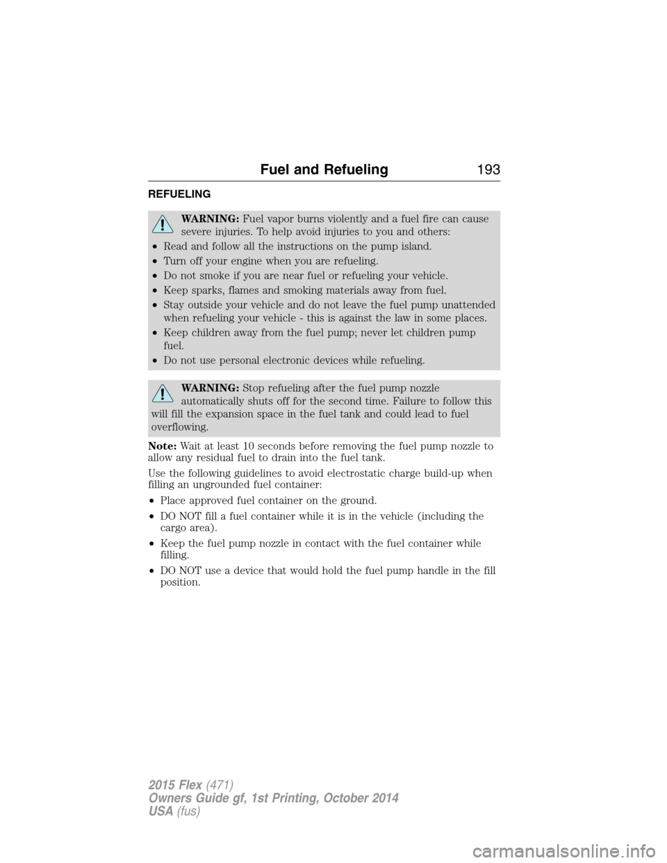 FORD FLEX 2015 1.G Service Manual REFUELING
WARNING:Fuel vapor burns violently and a fuel fire can cause
severe injuries. To help avoid injuries to you and others:
•Read and follow all the instructions on the pump island.
•Turn of FORD FLEX 2015 1.G Service Manual REFUELING
WARNING:Fuel vapor burns violently and a fuel fire can cause
severe injuries. To help avoid injuries to you and others:
•Read and follow all the instructions on the pump island.
•Turn of