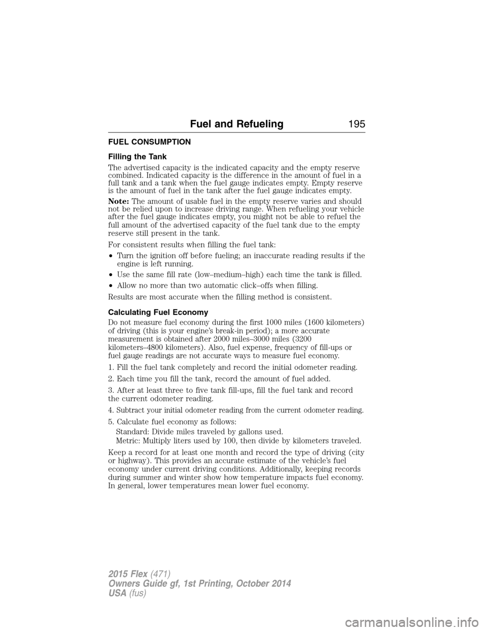 FORD FLEX 2015 1.G Service Manual FUEL CONSUMPTION
Filling the Tank
The advertised capacity is the indicated capacity and the empty reserve
combined. Indicated capacity is the difference in the amount of fuel in a
full tank and a tank FORD FLEX 2015 1.G Service Manual FUEL CONSUMPTION
Filling the Tank
The advertised capacity is the indicated capacity and the empty reserve
combined. Indicated capacity is the difference in the amount of fuel in a
full tank and a tank
