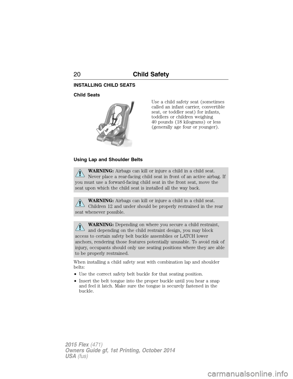 FORD FLEX 2015 1.G Owners Manual INSTALLING CHILD SEATS
Child Seats
Use a child safety seat (sometimes
called an infant carrier, convertible
seat, or toddler seat) for infants,
toddlers or children weighing
40 pounds (18 kilograms) o FORD FLEX 2015 1.G Owners Manual INSTALLING CHILD SEATS
Child Seats
Use a child safety seat (sometimes
called an infant carrier, convertible
seat, or toddler seat) for infants,
toddlers or children weighing
40 pounds (18 kilograms) o
