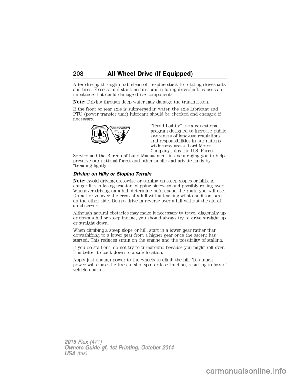 FORD FLEX 2015 1.G Owners Manual After driving through mud, clean off residue stuck to rotating driveshafts
and tires. Excess mud stuck on tires and rotating driveshafts causes an
imbalance that could damage drive components.
Note:Dr