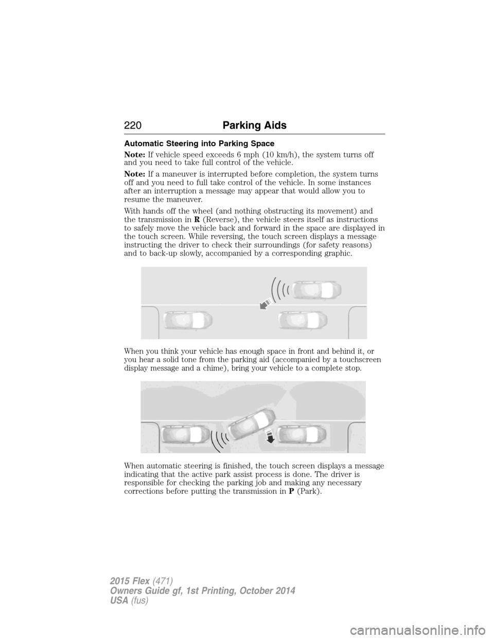 FORD FLEX 2015 1.G Owners Manual Automatic Steering into Parking Space
Note:If vehicle speed exceeds 6 mph (10 km/h), the system turns off
and you need to take full control of the vehicle.
Note:If a maneuver is interrupted before com