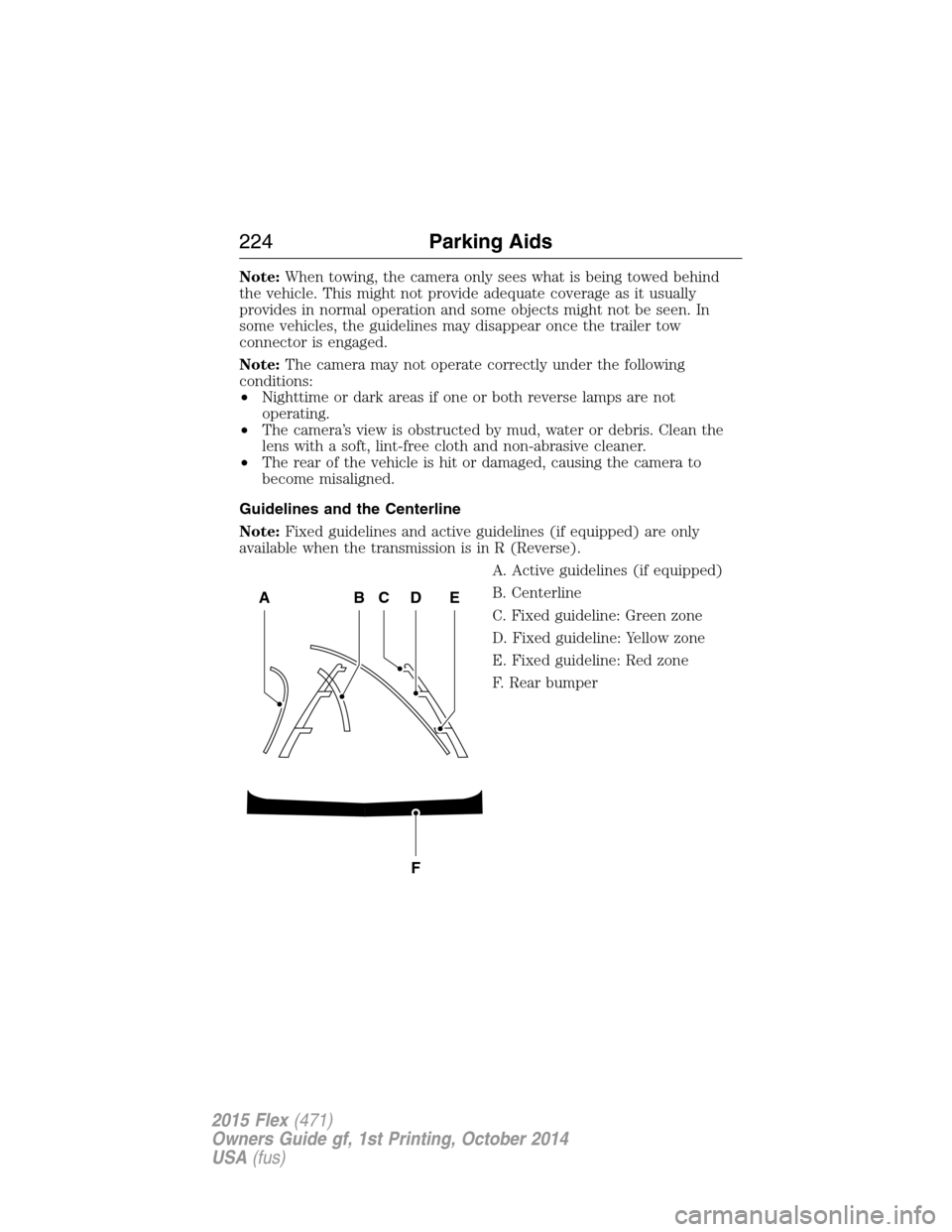 FORD FLEX 2015 1.G Owners Manual Note:When towing, the camera only sees what is being towed behind
the vehicle. This might not provide adequate coverage as it usually
provides in normal operation and some objects might not be seen. I