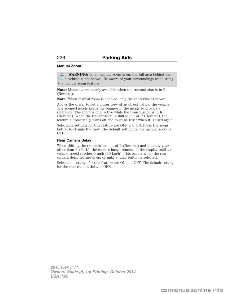 FORD FLEX 2015 1.G Owners Manual Manual Zoom
WARNING:When manual zoom is on, the full area behind the
vehicle is not shown. Be aware of your surroundings when using
the manual zoom feature.
Note:Manual zoom is only available when the