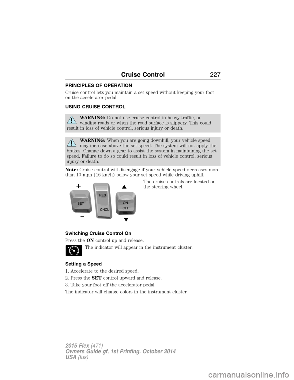 FORD FLEX 2015 1.G User Guide PRINCIPLES OF OPERATION
Cruise control lets you maintain a set speed without keeping your foot
on the accelerator pedal.
USING CRUISE CONTROL
WARNING:Do not use cruise control in heavy traffic, on
win