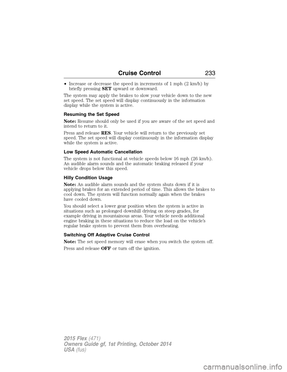 FORD FLEX 2015 1.G Repair Manual •Increase or decrease the speed in increments of 1 mph (2 km/h) by
briefly pressingSETupward or downward.
The system may apply the brakes to slow your vehicle down to the new
set speed. The set spee FORD FLEX 2015 1.G Repair Manual •Increase or decrease the speed in increments of 1 mph (2 km/h) by
briefly pressingSETupward or downward.
The system may apply the brakes to slow your vehicle down to the new
set speed. The set spee