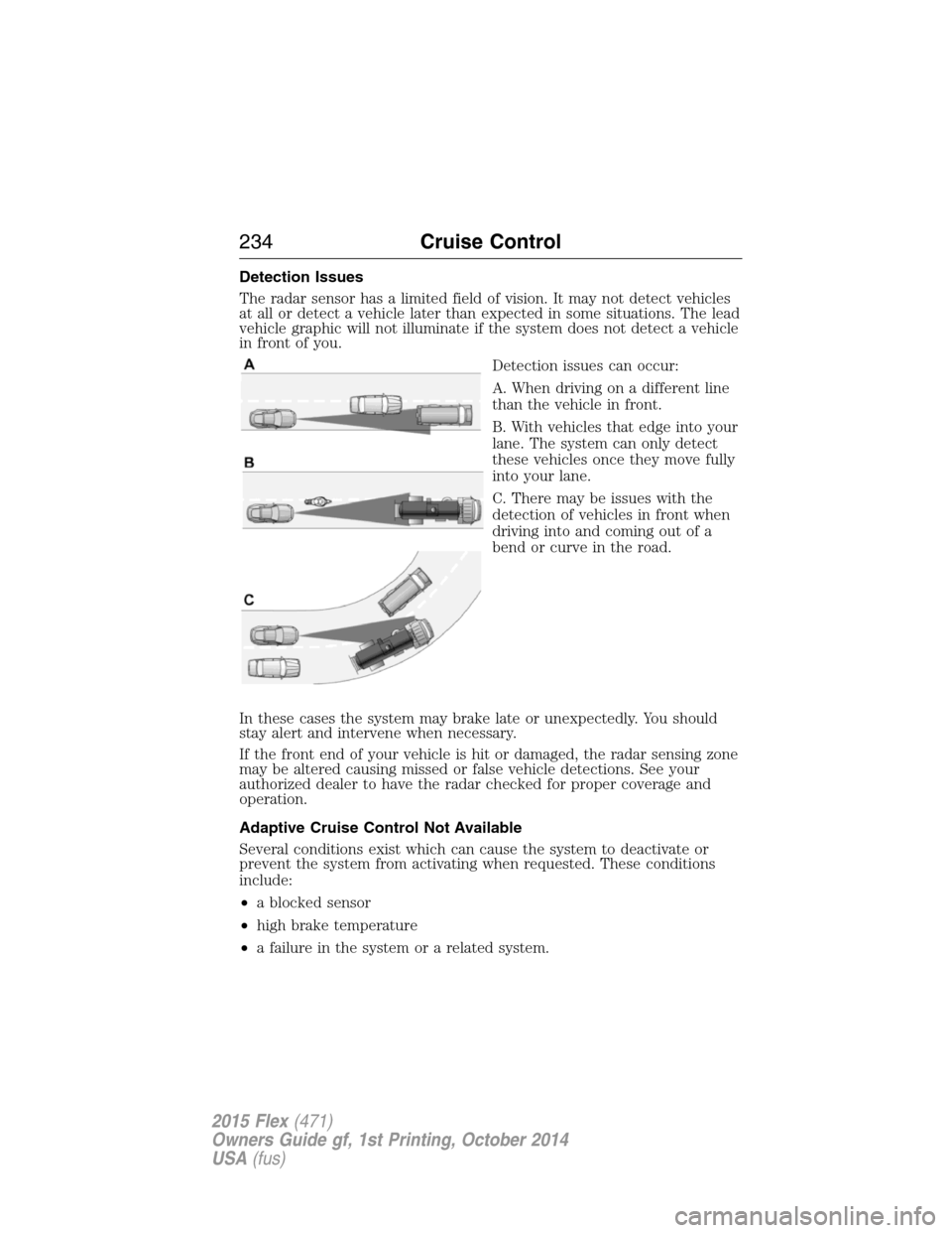 FORD FLEX 2015 1.G Owners Manual Detection Issues
The radar sensor has a limited field of vision. It may not detect vehicles
at all or detect a vehicle later than expected in some situations. The lead
vehicle graphic will not illumin FORD FLEX 2015 1.G Owners Manual Detection Issues
The radar sensor has a limited field of vision. It may not detect vehicles
at all or detect a vehicle later than expected in some situations. The lead
vehicle graphic will not illumin