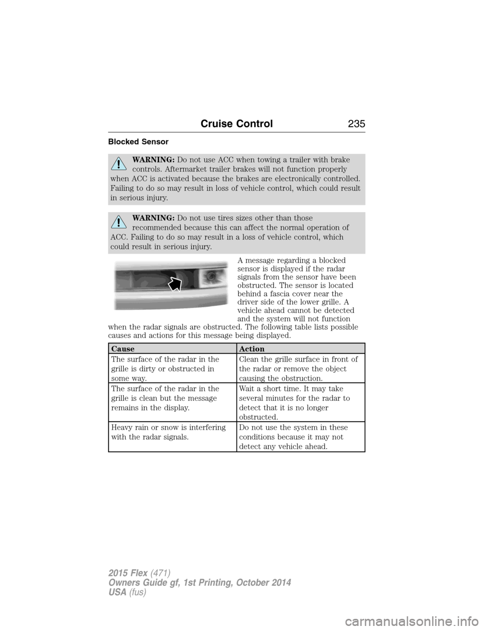 FORD FLEX 2015 1.G User Guide Blocked Sensor
WARNING:Do not use ACC when towing a trailer with brake
controls. Aftermarket trailer brakes will not function properly
when ACC is activated because the brakes are electronically contr