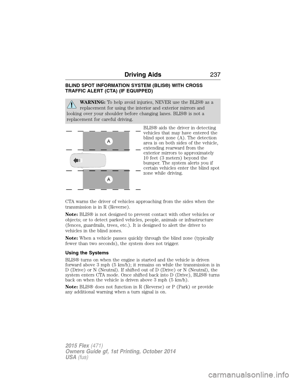 FORD FLEX 2015 1.G Repair Manual BLIND SPOT INFORMATION SYSTEM (BLIS®) WITH CROSS
TRAFFIC ALERT (CTA) (IF EQUIPPED)
WARNING:To help avoid injuries, NEVER use the BLIS® as a
replacement for using the interior and exterior mirrors an FORD FLEX 2015 1.G Repair Manual BLIND SPOT INFORMATION SYSTEM (BLIS®) WITH CROSS
TRAFFIC ALERT (CTA) (IF EQUIPPED)
WARNING:To help avoid injuries, NEVER use the BLIS® as a
replacement for using the interior and exterior mirrors an