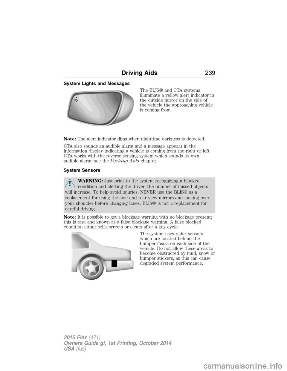 FORD FLEX 2015 1.G Repair Manual System Lights and Messages
The BLIS® and CTA systems
illuminate a yellow alert indicator in
the outside mirror on the side of
the vehicle the approaching vehicle
is coming from.
Note:The alert indica FORD FLEX 2015 1.G Repair Manual System Lights and Messages
The BLIS® and CTA systems
illuminate a yellow alert indicator in
the outside mirror on the side of
the vehicle the approaching vehicle
is coming from.
Note:The alert indica