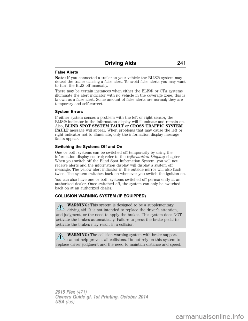 FORD FLEX 2015 1.G Owners Manual False Alerts
Note:If you connected a trailer to your vehicle the BLIS® system may
detect the trailer causing a false alert. To avoid false alerts you may want
to turn the BLIS off manually.
There may